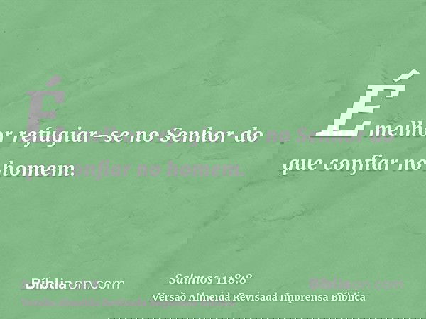 É melhor refugiar-se no Senhor do que confiar no homem.