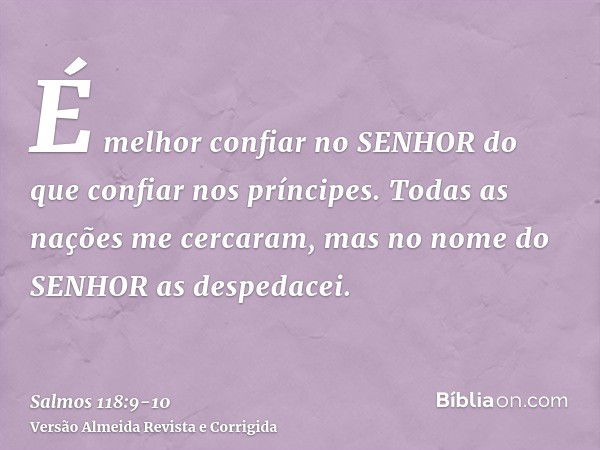 É melhor confiar no SENHOR do que confiar nos príncipes.Todas as nações me cercaram, mas no nome do SENHOR as despedacei.