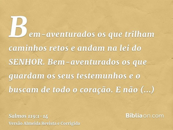 Bem-aventurados os que trilham caminhos retos e andam na lei do SENHOR.Bem-aventurados os que guardam os seus testemunhos e o buscam de todo o coração.E não pra