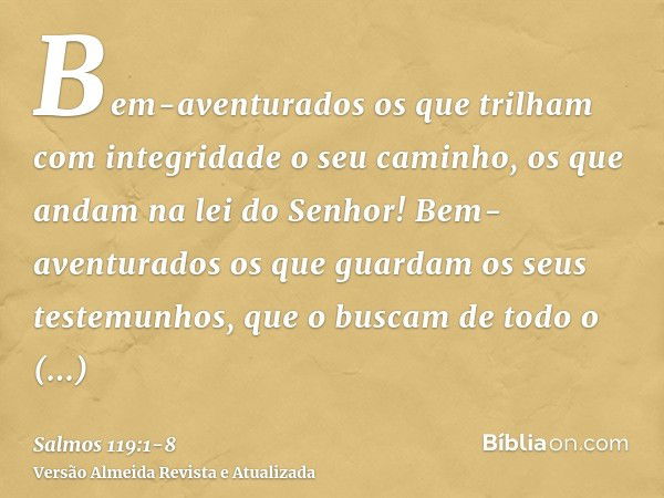 Bem-aventurados os que trilham com integridade o seu caminho, os que andam na lei do Senhor!Bem-aventurados os que guardam os seus testemunhos, que o buscam de 