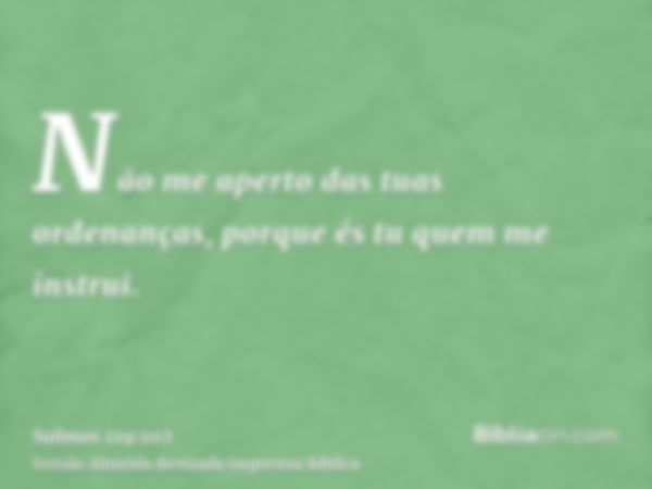 Não me aperto das tuas ordenanças, porque és tu quem me instrui.