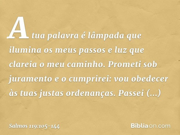 A tua palavra é lâmpada
que ilumina os meus passos
e luz que clareia o meu caminho. Prometi sob juramento e o cumprirei:
vou obedecer às tuas justas ordenanças.