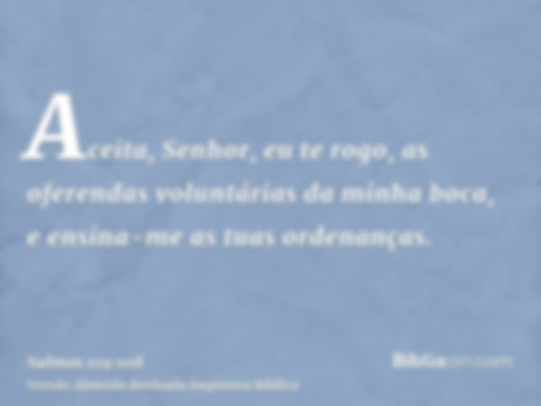 Aceita, Senhor, eu te rogo, as oferendas voluntárias da minha boca, e ensina-me as tuas ordenanças.