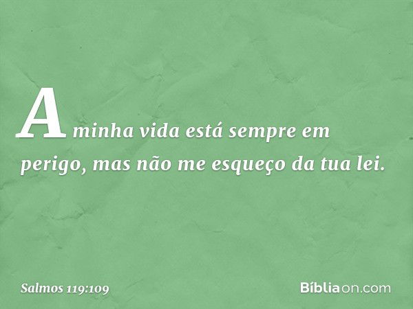 A minha vida está sempre em perigo,
mas não me esqueço da tua lei. -- Salmo 119:109