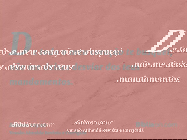 De todo o meu coração te busquei; não me deixes desviar dos teus mandamentos.