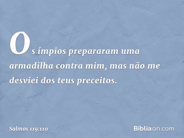 Os ímpios prepararam uma armadilha
contra mim,
mas não me desviei dos teus preceitos. -- Salmo 119:110