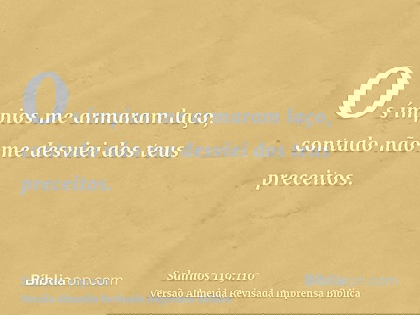 Os ímpios me armaram laço, contudo não me desviei dos teus preceitos.