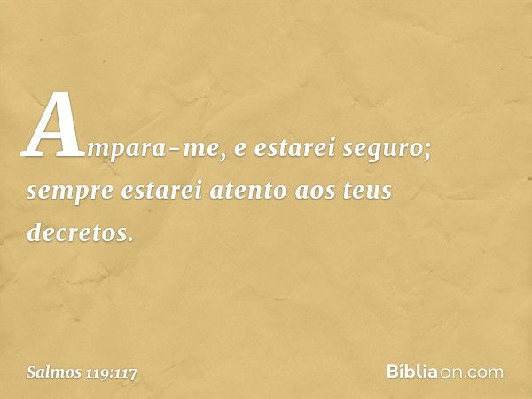 Ampara-me, e estarei seguro;
sempre estarei atento aos teus decretos. -- Salmo 119:117