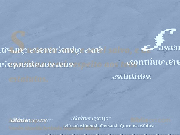 Sustenta-me, e serei salvo, e de contínuo terei respeito aos teus estatutos.