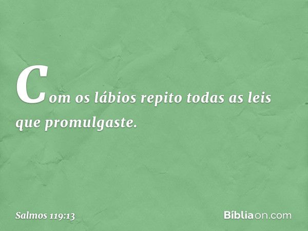 Com os lábios repito
todas as leis que promulgaste. -- Salmo 119:13