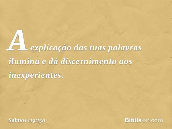 A explicação das tuas palavras ilumina
e dá discernimento aos inexperientes. -- Salmo 119:130