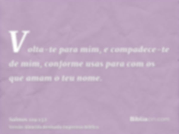 Volta-te para mim, e compadece-te de mim, conforme usas para com os que amam o teu nome.