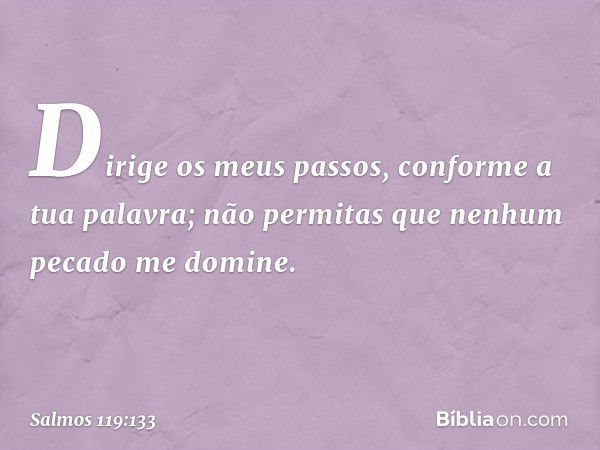 Dirige os meus passos,
conforme a tua palavra;
não permitas que nenhum pecado me domine. -- Salmo 119:133