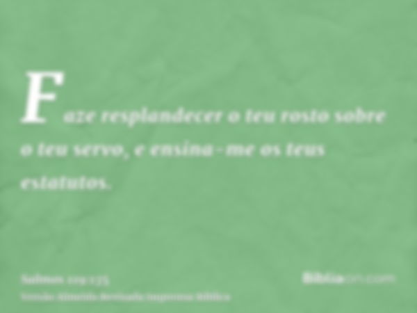 Faze resplandecer o teu rosto sobre o teu servo, e ensina-me os teus estatutos.