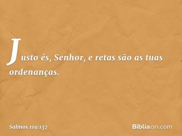 Justo és, Senhor,
e retas são as tuas ordenanças. -- Salmo 119:137