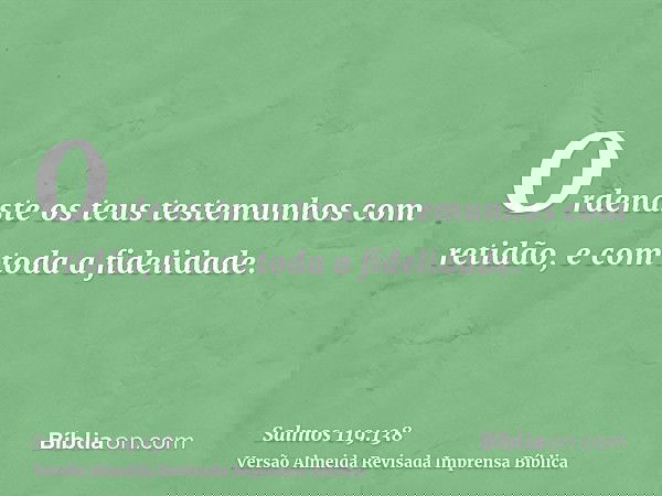 Ordenaste os teus testemunhos com retidão, e com toda a fidelidade.