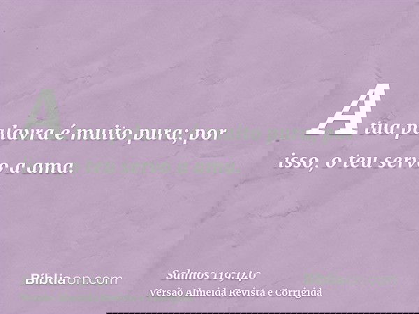 A tua palavra é muito pura; por isso, o teu servo a ama.