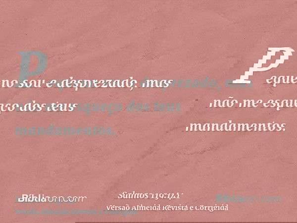 Pequeno sou e desprezado, mas não me esqueço dos teus mandamentos.