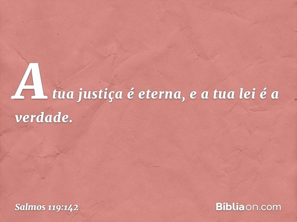 A tua justiça é eterna,
e a tua lei é a verdade. -- Salmo 119:142