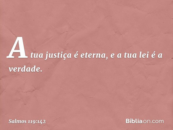 A tua justiça é eterna,
e a tua lei é a verdade. -- Salmo 119:142