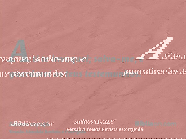 A ti te invoquei; salva-me, e guardarei os teus testemunhos.