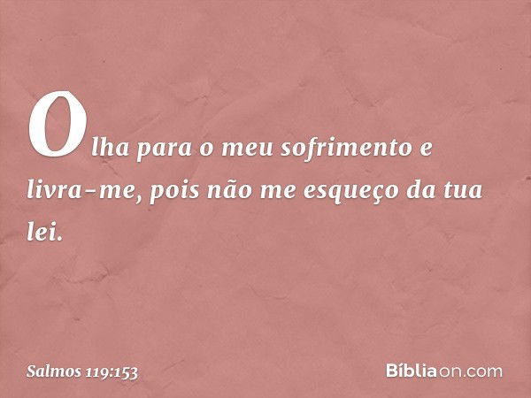 Olha para o meu sofrimento e livra-me,
pois não me esqueço da tua lei. -- Salmo 119:153