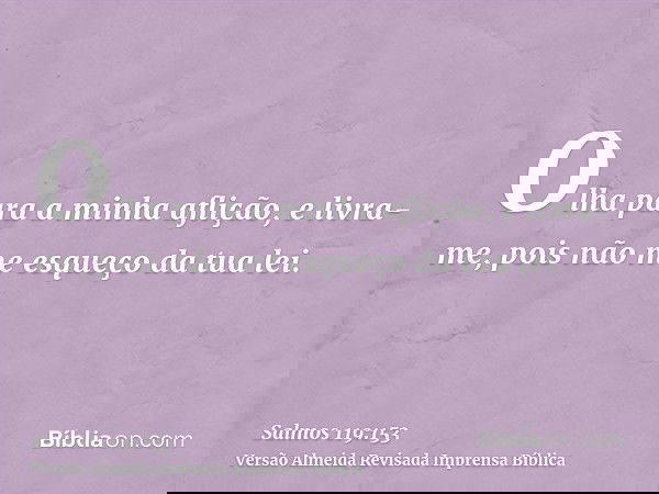 Olha para a minha aflição, e livra-me, pois não me esqueço da tua lei.