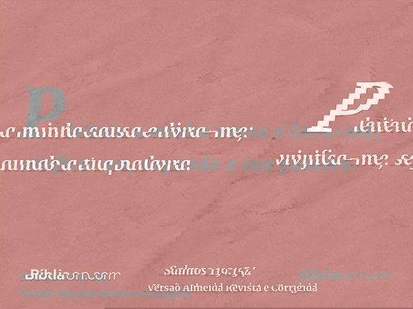 Pleiteia a minha causa e livra-me; vivifica-me, segundo a tua palavra.