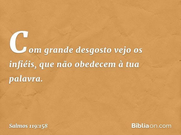 Com grande desgosto vejo os infiéis,
que não obedecem à tua palavra. -- Salmo 119:158