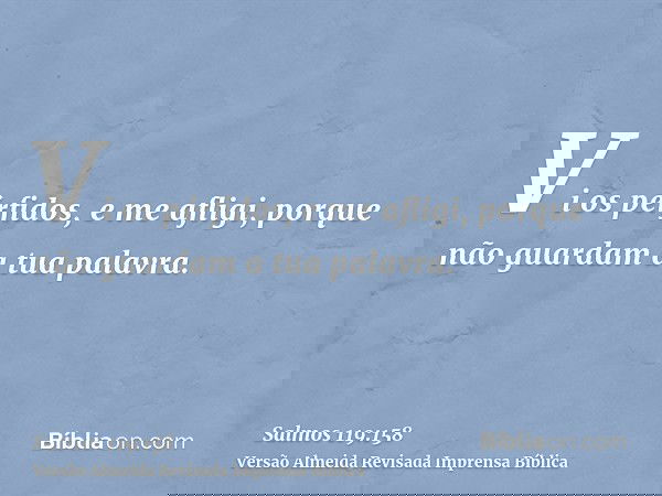 Vi os pérfidos, e me afligi, porque não guardam a tua palavra.
