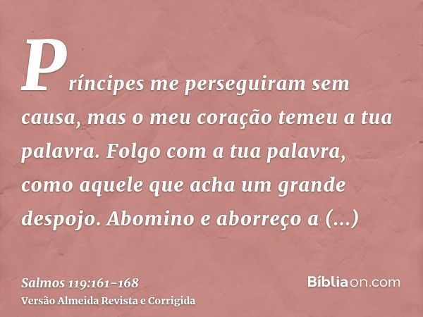 Príncipes me perseguiram sem causa, mas o meu coração temeu a tua palavra.Folgo com a tua palavra, como aquele que acha um grande despojo.Abomino e aborreço a f