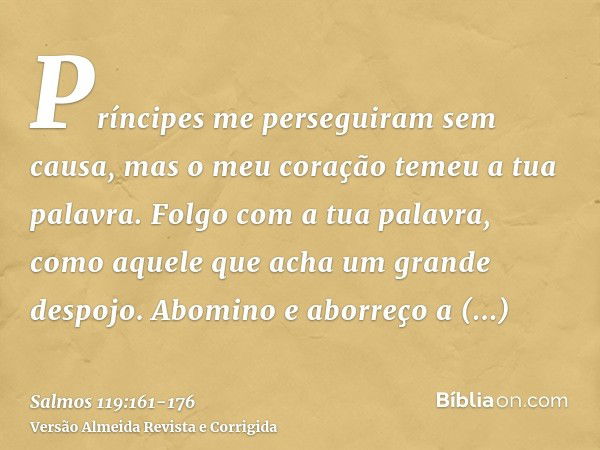 Príncipes me perseguiram sem causa, mas o meu coração temeu a tua palavra.Folgo com a tua palavra, como aquele que acha um grande despojo.Abomino e aborreço a f