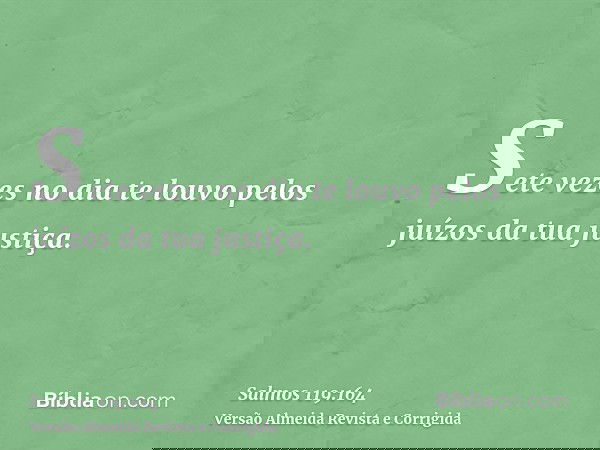 Sete vezes no dia te louvo pelos juízos da tua justiça.