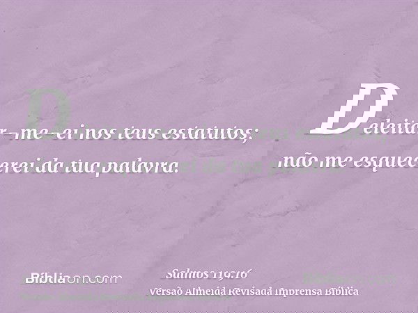 Deleitar-me-ei nos teus estatutos; não me esquecerei da tua palavra.