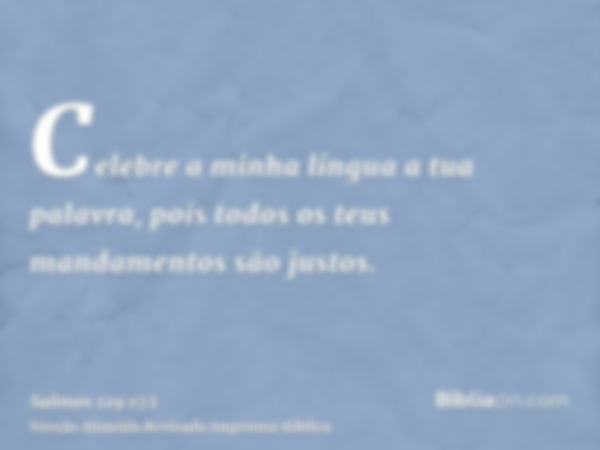 Celebre a minha língua a tua palavra, pois todos os teus mandamentos são justos.