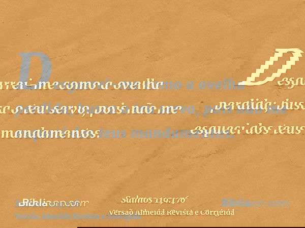 Desgarrei-me como a ovelha perdida; busca o teu servo, pois não me esqueci dos teus mandamentos.