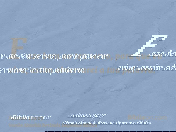 Faze bem ao teu servo, para que eu viva; assim observarei a tua palavra.