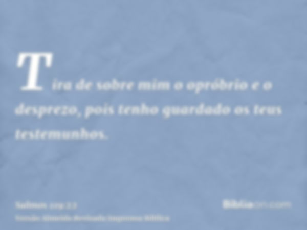 Tira de sobre mim o opróbrio e o desprezo, pois tenho guardado os teus testemunhos.