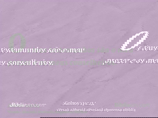 Os teus testemunhos são o meu prazer e os meus conselheiros.