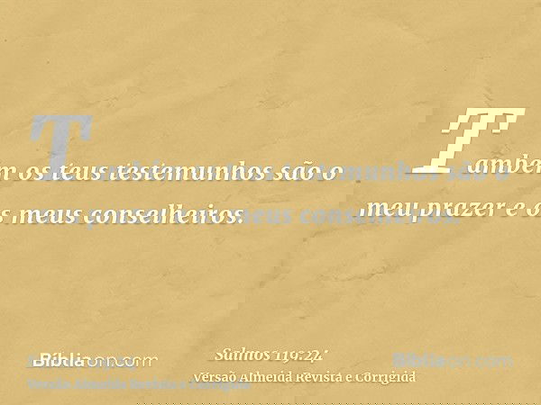 Também os teus testemunhos são o meu prazer e os meus conselheiros.