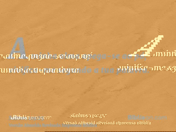 A minha alma apega-se ao pó; vivifica-me segundo a tua palavra.