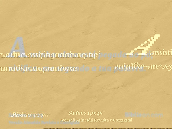 A minha alma está pegada ao pó; vivifica-me segundo a tua palavra.