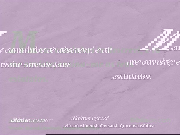 Meus caminhos te descrevi, e tu me ouviste; ensina-me os teus estatutos.
