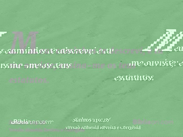 Meus caminhos te descrevi, e tu me ouviste; ensina-me os teus estatutos.