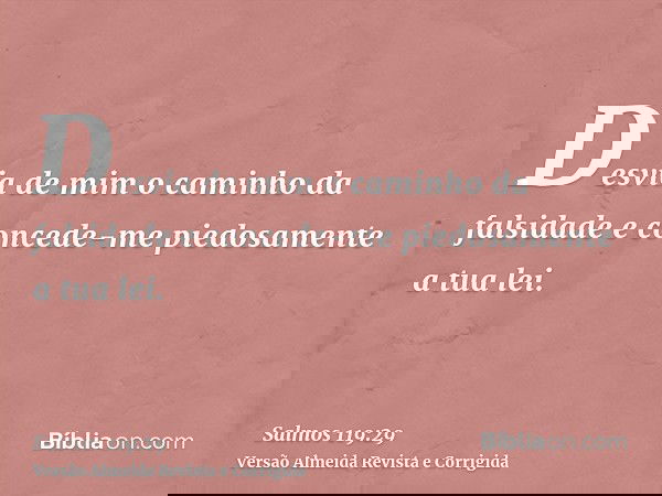 Desvia de mim o caminho da falsidade e concede-me piedosamente a tua lei.