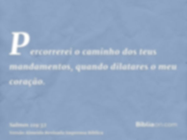 Percorrerei o caminho dos teus mandamentos, quando dilatares o meu coração.