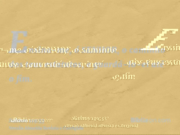 Ensina-me, ó SENHOR, o caminho dos teus estatutos, e guardá-lo-ei até o fim.