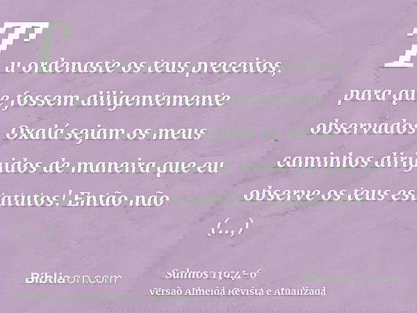 Tu ordenaste os teus preceitos, para que fossem diligentemente observados.Oxalá sejam os meus caminhos dirigidos de maneira que eu observe os teus estatutos!Ent