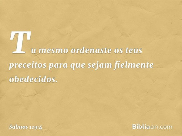 Tu mesmo ordenaste os teus preceitos
para que sejam fielmente obedecidos. -- Salmo 119:4