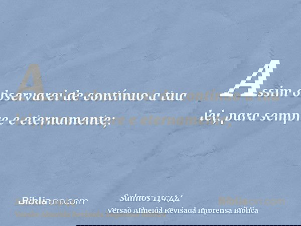 Assim observarei de contínuo a tua lei, para sempre e eternamente;